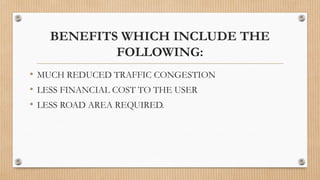 BENEFITS WHICH INCLUDE THE
FOLLOWING:
• MUCH REDUCED TRAFFIC CONGESTION
• LESS FINANCIAL COST TO THE USER
• LESS ROAD AREA REQUIRED.
 