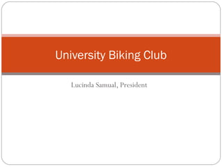 University Biking Club
Lucinda Samual, President

 