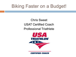 Biking Faster on a Budget!
Chris Sweet
USAT Certified Coach
Professional Triathlete
 