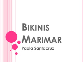 BIKINIS
MARIMAR
Paola Santacruz

 