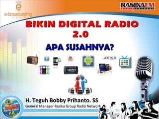 BIKIN DIGITAL RADIO 2.0  APA SUSAHNYA? H. Teguh Bobby Prihanto. SS General Manager Rasika Group Radio Network 
