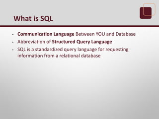 • Communication Language Between YOU and Database
• Abbreviation of Structured Query Language
• SQL is a standardized query language for requesting
information from a relational database
What is SQL
 