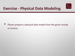 Exercise - Physical Data Modeling
• Please prepare a physical data model from the given receipt
or invoice.
 