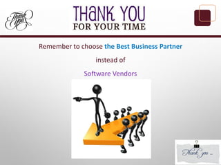 Remember to choose the Best Business Partner
instead of
Software Vendors
 