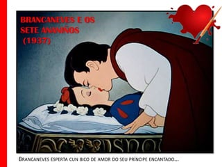 BRANCANEVES E OS
SETE ANANIÑOS
(1937)

BRANCANEVES ESPERTA CUN BICO DE AMOR DO SEU PRÍNCIPE ENCANTADO...

 