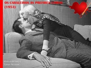 OS CABALEIROS AS PREFIREN LOIRAS
(1953)

MARILYN MONRO E
TOMMY NOONAN

 