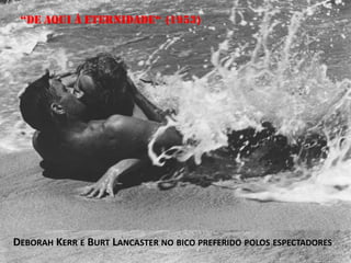 “de aqui á eternidade“ (1953)

DEBORAH KERR E BURT LANCASTER NO BICO PREFERIDO POLOS ESPECTADORES

 