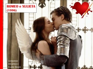 ROMEO e XULIETA
(1996)

(Romeo & Julieta)

LEONARDO
DICAPRIO E
CLAIRE DANES

 