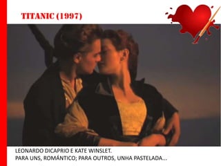 Titanic (1997)

LEONARDO DICAPRIO E KATE WINSLET.
PARA UNS, ROMÁNTICO; PARA OUTROS, UNHA PASTELADA...

 
