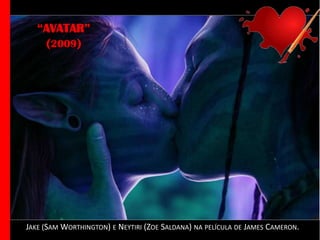 “AVATAR”
(2009)

JAKE (SAM WORTHINGTON) E NEYTIRI (ZOE SALDANA) NA PELÍCULA DE JAMES CAMERON.

 
