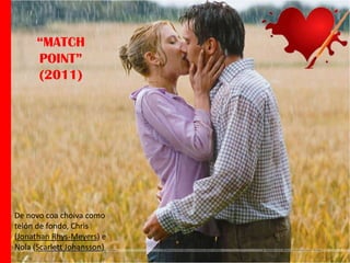 “MATCH
POINT”
(2011)

De novo coa choiva como
telón de fondo, Chris
(Jonathan Rhys-Meyers) e
Nola (Scarlett Johansson)

 