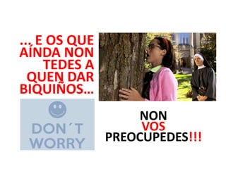 ... E OS QUE
AÍNDA NON
TEDES A
QUEN DAR
BIQUIÑOS…
NON
VOS
PREOCUPEDES!!!

 