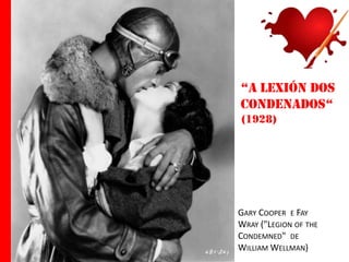 “a lexión dos
condenados“
(1928)

GARY COOPER E FAY
WRAY ("LEGION OF THE
CONDEMNED" DE
WILLIAM WELLMAN)

 