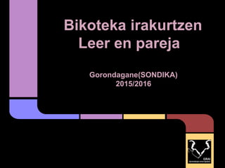 Bikoteka irakurtzen
Leer en pareja
Gorondagane(SONDIKA)
2015/2016
 