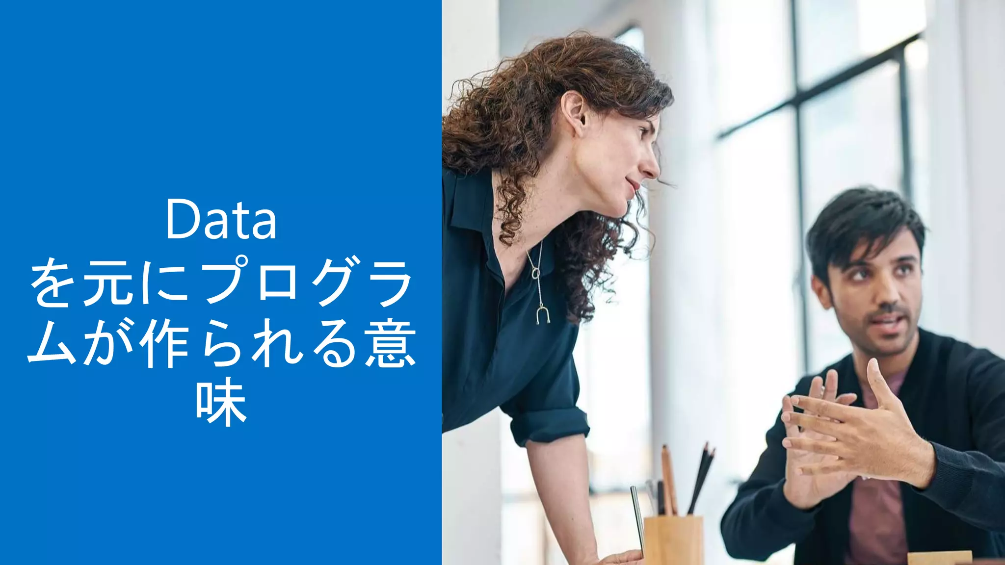 Data
を元にプログラ
ムが作られる意
味
 