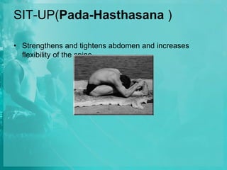 SIT-UP(Pada-Hasthasana )
• Strengthens and tightens abdomen and increases
flexibility of the spine.
 
