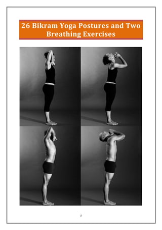 1
26 Bikram Yoga Postures and Two
Breathing Exercises
 