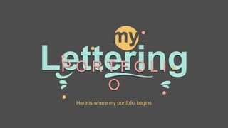 Lettering
Here is where my portfolio begins
P O R T F O L I
O
my
 