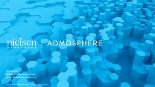 10
Copyright©2017TheNielsenCompany.Confidentialandproprietary.
Copyright © 2017 The Nielsen Company. Confidential and proprietary.
Tomáš Bičík
Ředitel pro obchodní rozvoj
tomas.Bicik@admosphere.cz
 