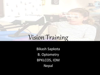 Vision Training
Bikash Sapkota
B. Optometry
BPKLCOS, IOM
Nepal
 