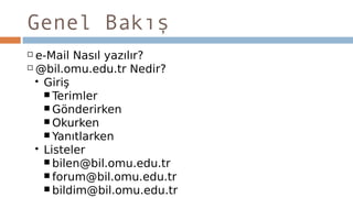Genel Bakış
 e-Mail Nasıl yazılır?
 @bil.omu.edu.tr Nedir?
 Giriş
 Terimler
 Gönderirken
 Okurken
 Yanıtlarken
 Listeler
 bilen@bil.omu.edu.tr
 forum@bil.omu.edu.tr
 bildim@bil.omu.edu.tr
 