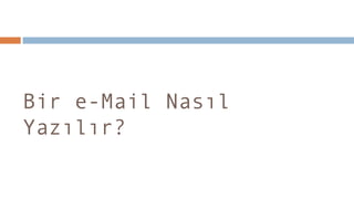 Bir e-Mail Nasıl
Yazılır?
 