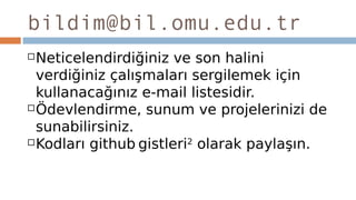 bildim@bil.omu.edu.tr
Neticelendirdiğiniz ve son halini
verdiğiniz çalışmaları sergilemek için
kullanacağınız e-mail listesidir.
Ödevlendirme, sunum ve projelerinizi de
sunabilirsiniz.
Kodları github gistleri2
olarak paylaşın.
 