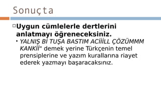 Sonuçta
Uygun cümlelerle dertlerini
anlatmayı öğreneceksiniz.
 YALNIŞ Bİ TUŞA BASTIM ACİİİLL ÇÖZÜMMM
KANKİİ" demek yerine Türkçenin temel
prensiplerine ve yazım kurallarına riayet
ederek yazmayı başaracaksınız.
 