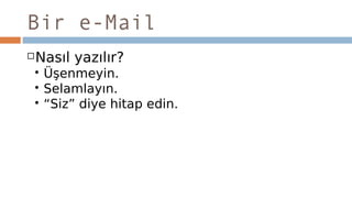 Bir e-Mail
Nasıl yazılır?
 Üşenmeyin.
 Selamlayın.
 “Siz” diye hitap edin.
 