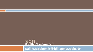 son
Salih Özdemir |
salih.ozdemir@bil.omu.edu.tr
 