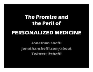 The Promise and
     the Peril of
PERSONALIZED MEDICINE
       Jonathan Sheffi
  jonathansheffi.com/about
       Twitter: @sheffi
 