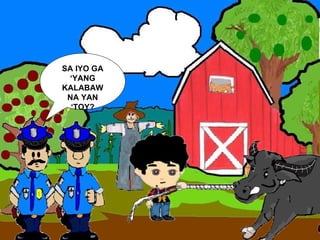 SA IYO GA ‘YANG KALABAW NA YAN ‘TOY? 