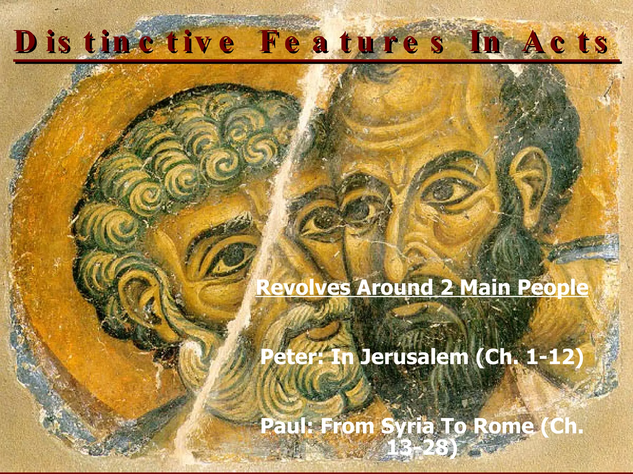 Distinctive Features In Acts Revolves Around 2 Main People Peter: In Jerusalem (Ch. 1-12) Paul: From Syria To Rome (Ch. 13-28) 