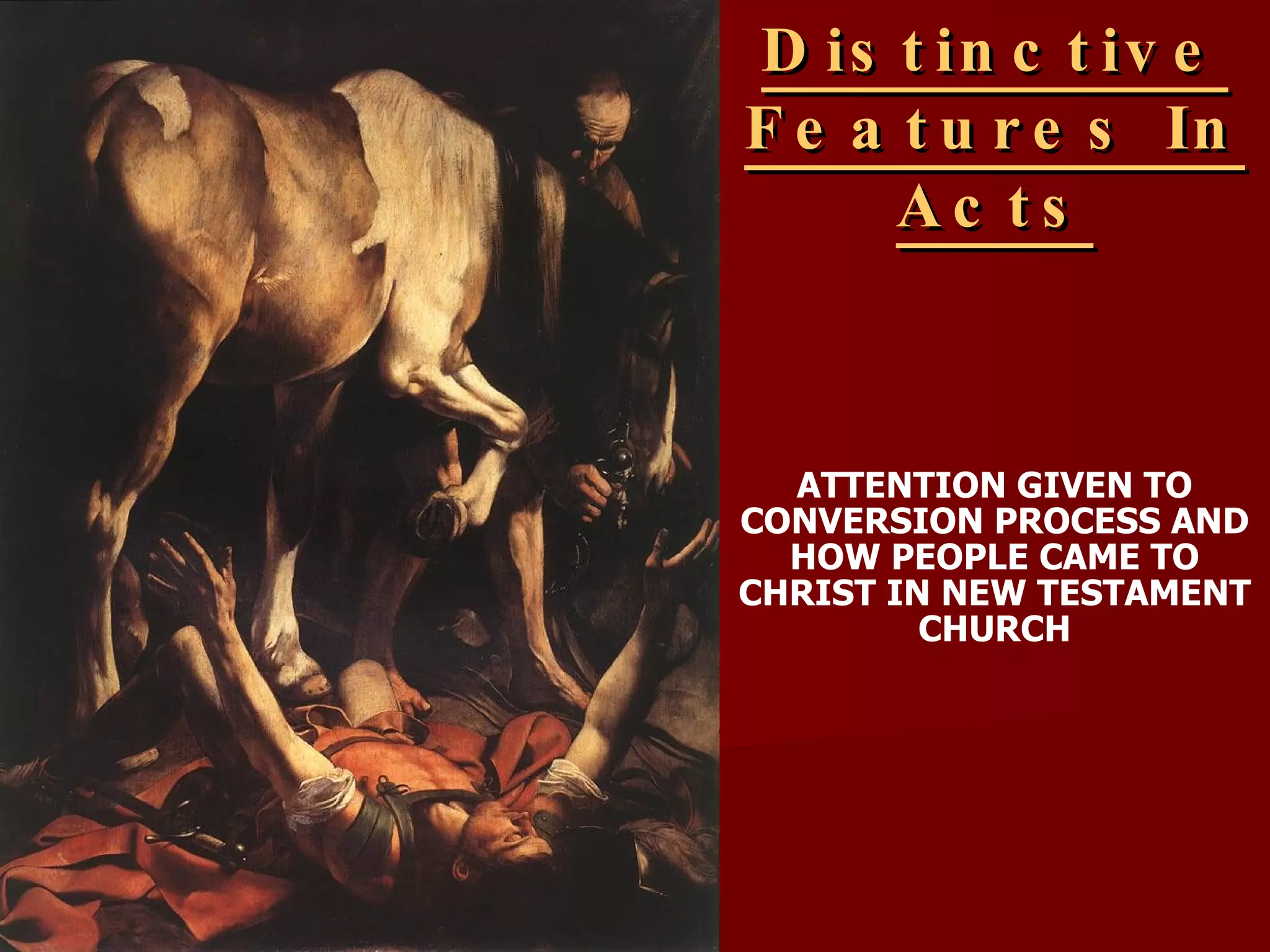 Distinctive Features In Acts ATTENTION GIVEN TO CONVERSION PROCESS AND HOW PEOPLE CAME TO CHRIST IN NEW TESTAMENT CHURCH 