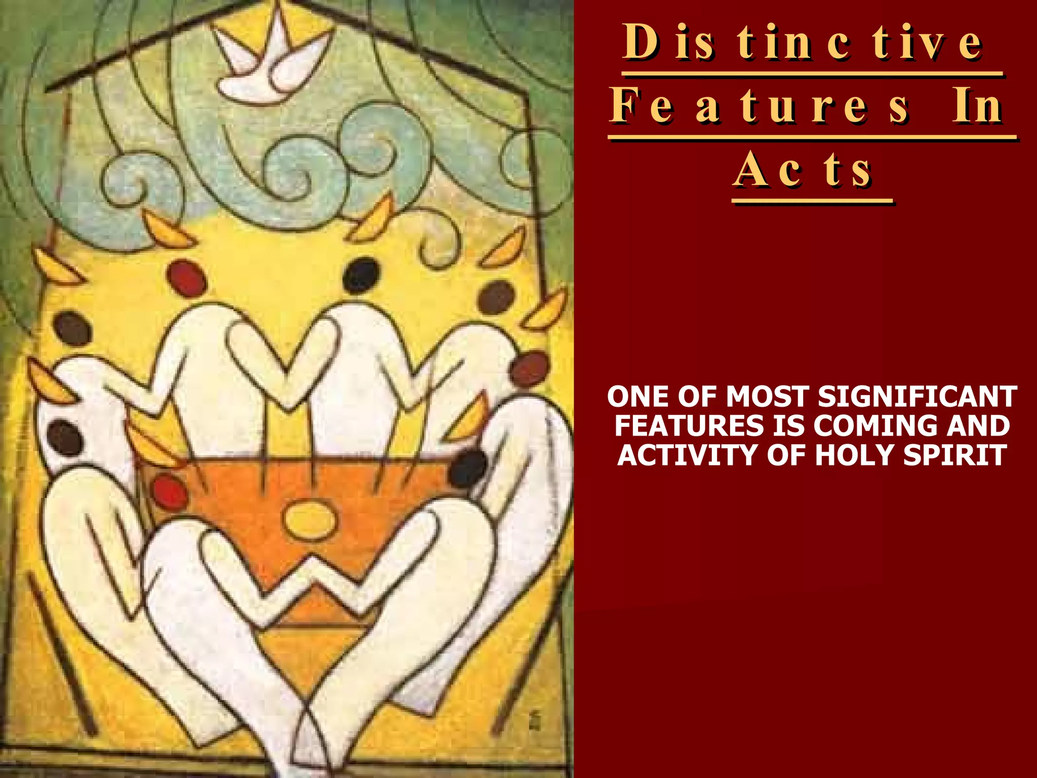 Distinctive Features In Acts ONE OF MOST SIGNIFICANT FEATURES IS COMING AND ACTIVITY OF HOLY SPIRIT 