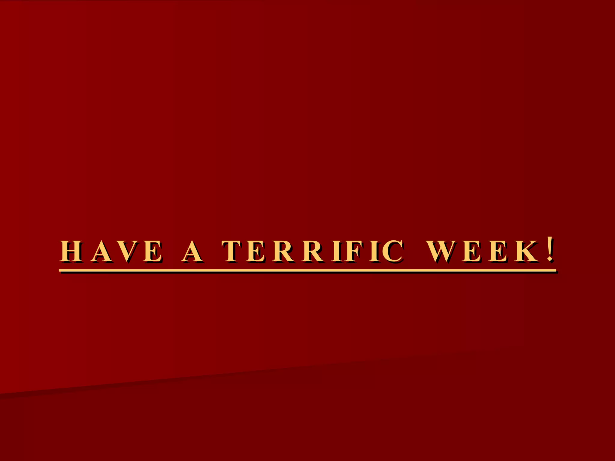 HAVE A TERRIFIC WEEK! 