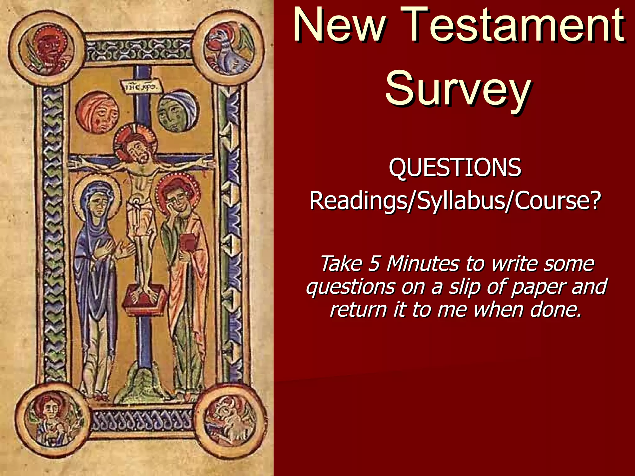 New Testament Survey QUESTIONS Readings/Syllabus/Course? Take 5 Minutes to write some questions on a slip of paper and return it to me when done. 