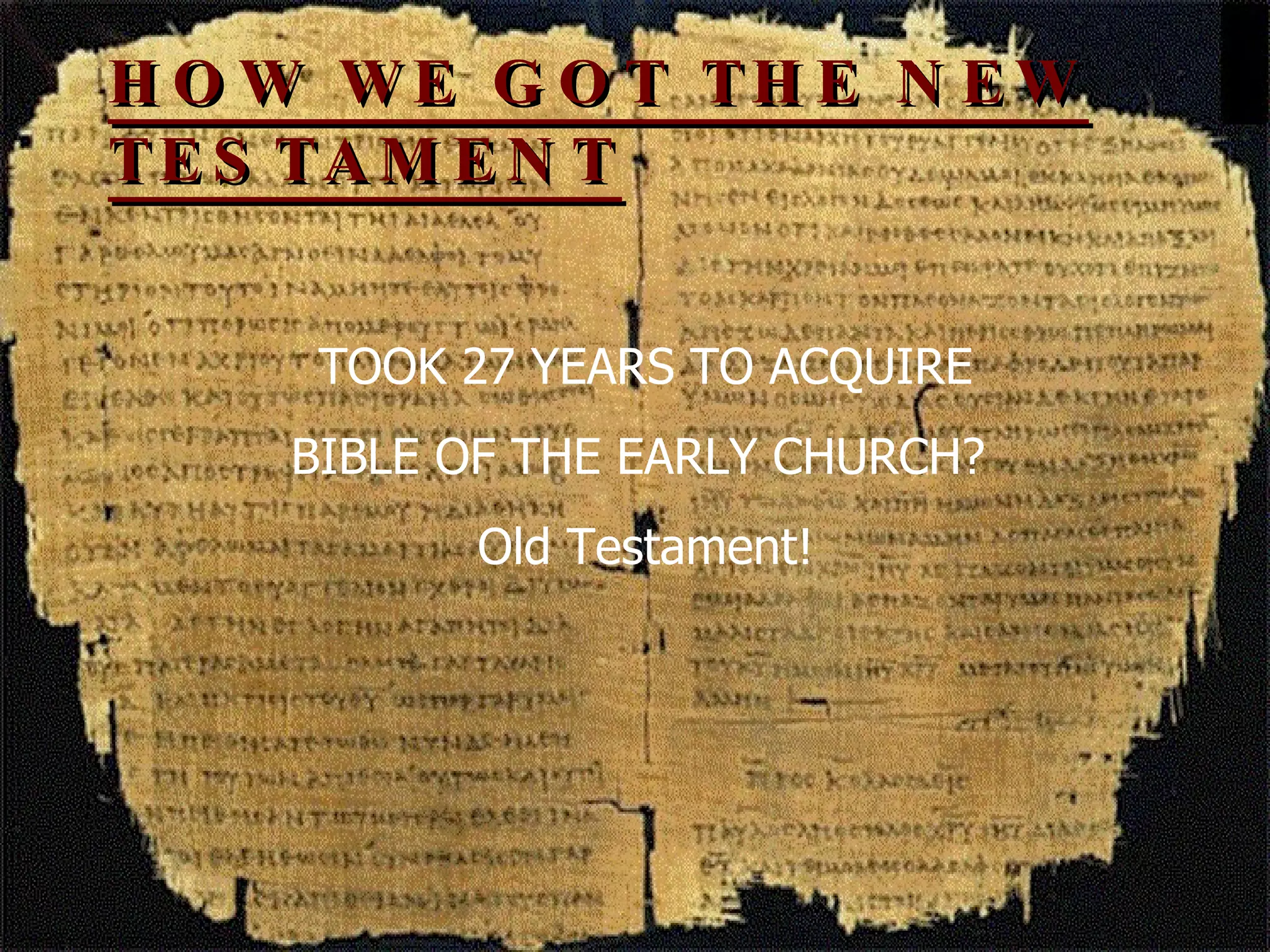 HOW WE GOT THE NEW TESTAMENT TOOK 27 YEARS TO ACQUIRE BIBLE OF THE EARLY CHURCH?  Old Testament! 