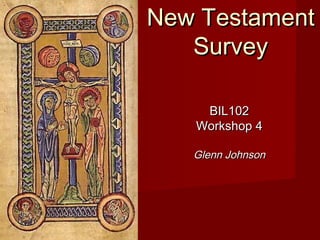 New TestamentNew Testament
SurveySurvey
BIL102BIL102
Workshop 4Workshop 4
Glenn JohnsonGlenn Johnson
 