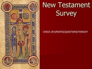 New Testament
Survey
CHECK UP/UPDATES/QUESTIONS/TONIGHT
 