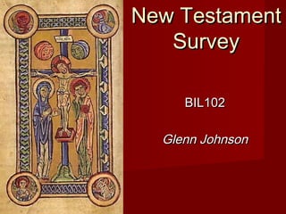 New TestamentNew Testament
SurveySurvey
BIL102BIL102
Glenn JohnsonGlenn Johnson
 