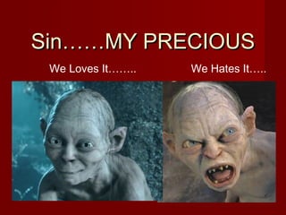 SSiinn…………MMYY PPRREECCIIOOUUSS 
We Loves It…….. We Hates It….. 
 