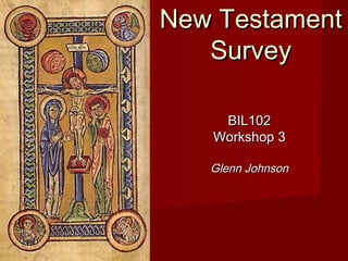 New TestamentNew Testament
SurveySurvey
BIL102BIL102
Workshop 3Workshop 3
Glenn JohnsonGlenn Johnson
 