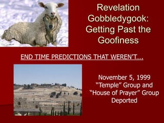 Revelation
Gobbledygook:
Getting Past the
Goofiness
END TIME PREDICTIONS THAT WEREN’T….
November 5, 1999
“Temple” Group and
“House of Prayer” Group
Deported
 