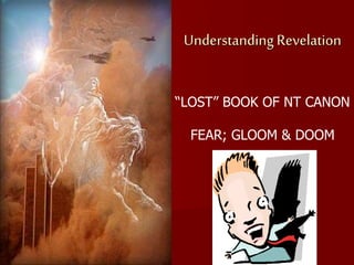 Understanding Revelation
“LOST” BOOK OF NT CANON
FEAR; GLOOM & DOOM
 