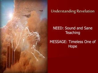 Understanding Revelation
NEED: Sound and Sane
Teaching
MESSAGE: Timeless One of
Hope
 