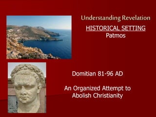 Understanding Revelation
HISTORICAL SETTING
Patmos
Domitian 81-96 AD
An Organized Attempt to
Abolish Christianity
 