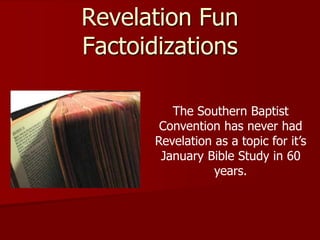 Revelation Fun
Factoidizations
The Southern Baptist
Convention has never had
Revelation as a topic for it’s
January Bible Study in 60
years.
 