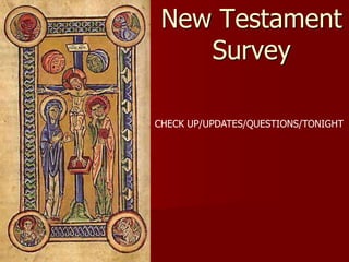 New Testament
Survey
CHECK UP/UPDATES/QUESTIONS/TONIGHT
 
