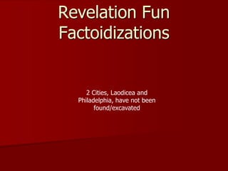 Revelation Fun
Factoidizations
2 Cities, Laodicea and
Philadelphia, have not been
found/excavated
 